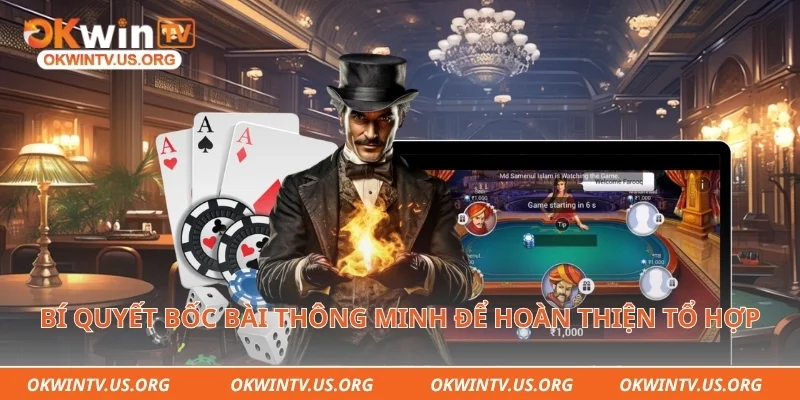 Bí quyết bốc bài thông minh để hoàn thiện tổ hợp năm lá