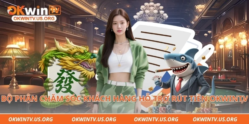 Bộ phận chăm sóc khách hàng hỗ trợ rút tiền Okwintv