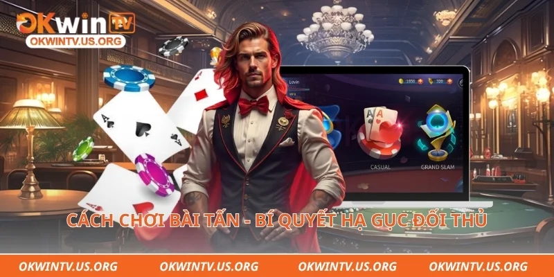 Cách chơi bài tấn - Bí quyết hạ gục đối thủ