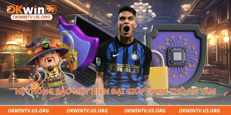 Hệ thống bảo mật hiện đại giúp game thủ an tâm trải nghiệm