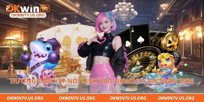 Hướng dẫn kết nối link vào Okwintv an toàn 2026