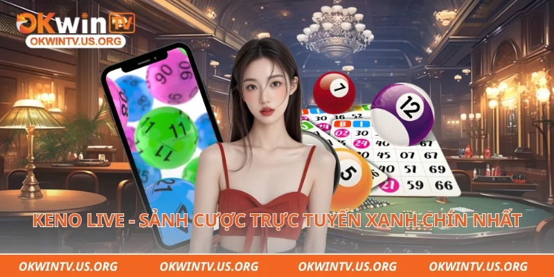 Keno Live - Sảnh cược trực tuyến xanh chín nhất 
