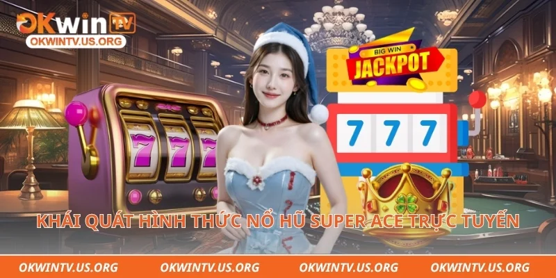 Khái quát hình thức nổ hũ super ace trực tuyến thịnh hành hiện nay