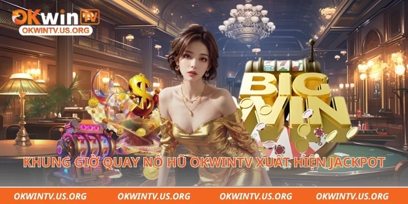 Khung giờ quay nổ hũ Okwintv xuất hiện jackpot hấp dẫn