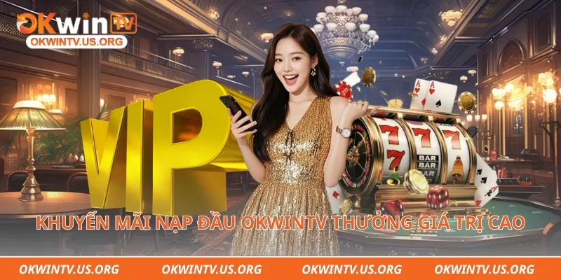 Khuyến mãi nạp đầu Okwintv thưởng giá trị cao