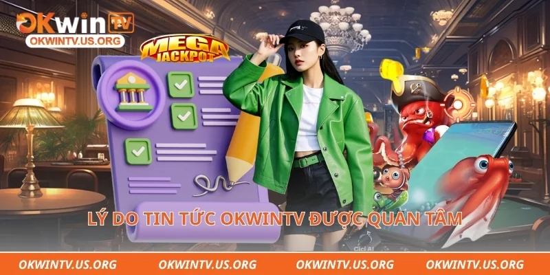 Lý do tin tức Okwintv được quan tâm