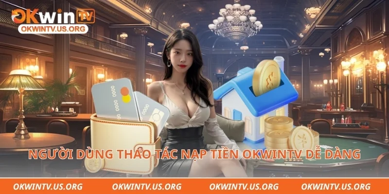 Người dùng thao tác nạp tiền Okwintv dễ dàng