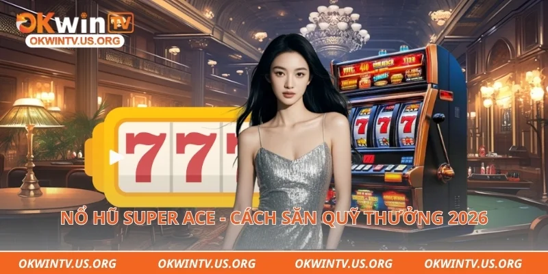 Nổ hũ Super Ace - Cách săn quỹ thưởng 2026