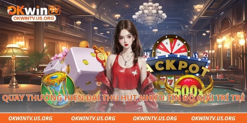Quay thưởng hiện đại thu hút nhiều tín đồ giải trí trẻ