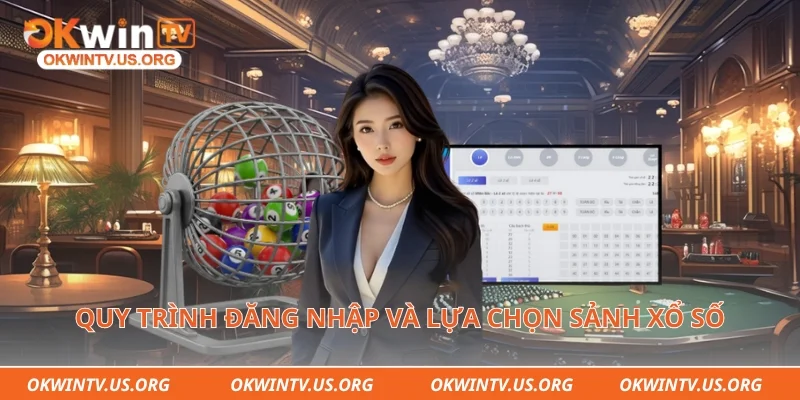 Quy trình đăng nhập và lựa chọn sảnh xổ số trực tuyến