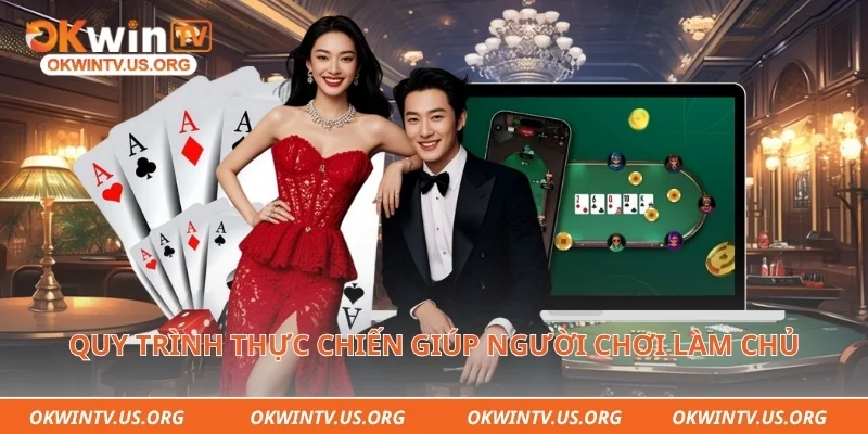 Quy trình thực chiến giúp người chơi làm chủ bàn cược dễ dàng