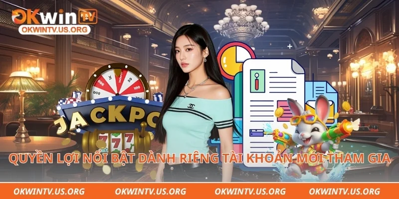Quyền lợi nổi bật dành riêng tài khoản mới tham gia