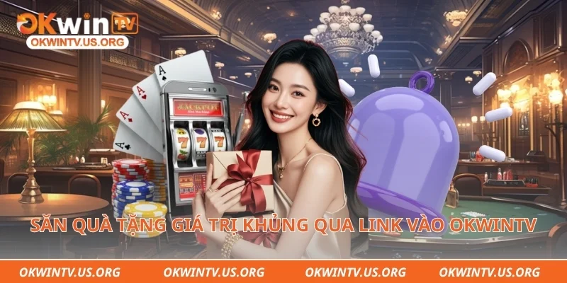 Săn quà tặng giá trị khủng qua link vào Okwintv
