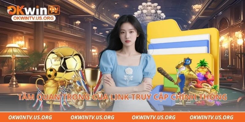 Tầm quan trọng của link truy cập chính thống