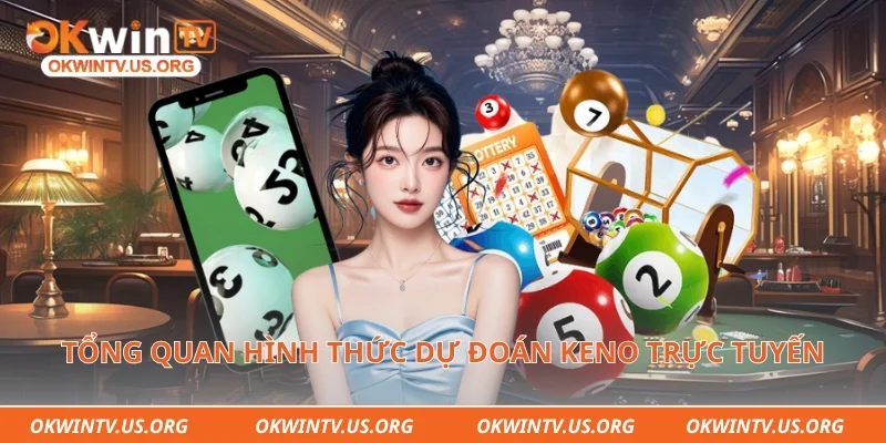 Tổng quan hình thức dự đoán keno trực tuyến thịnh hành