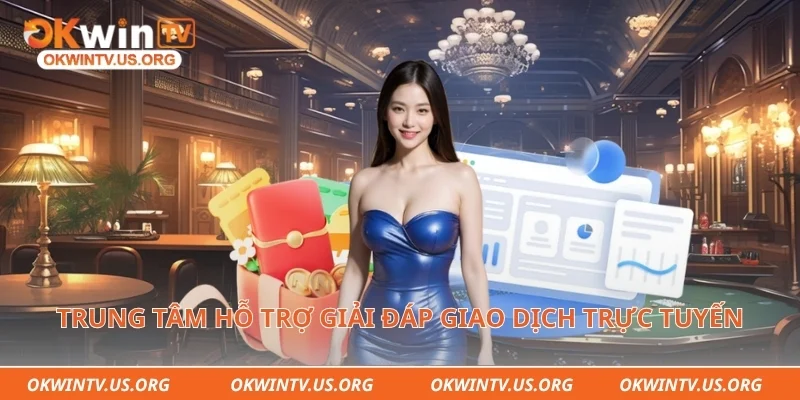 Trung tâm hỗ trợ giải đáp giao dịch trực tuyến